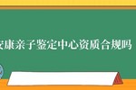 安康亲子鉴定中心合法吗 资质合规吗